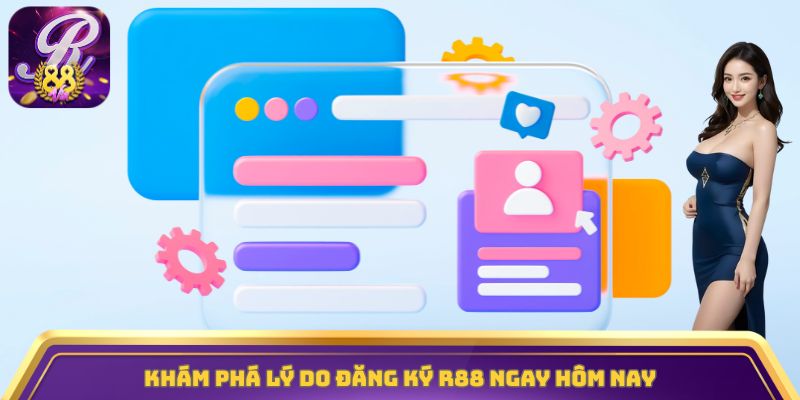 Khám phá lý do đăng ký R88 ngay hôm nay